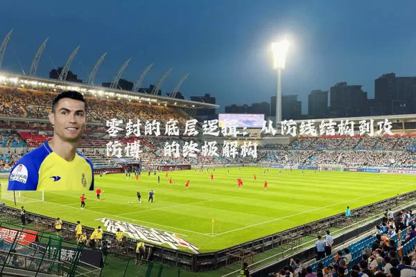 零封的底层逻辑:从防线结构到攻防博弈的终极解构