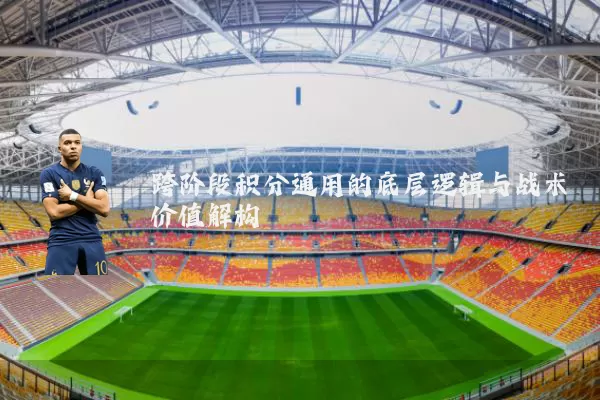 跨阶段积分通用的底层逻辑与战术价值解构