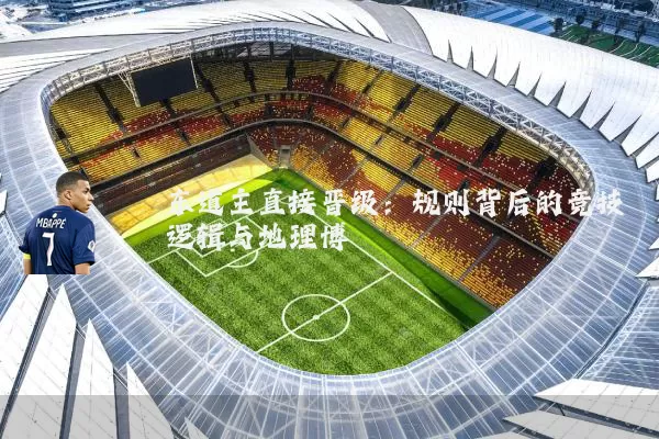 东道主直接晋级：规则背后的竞技逻辑与地理博弈