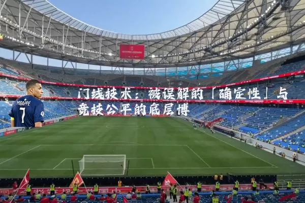 门线技术:被误解的「确定性」与竞技公平的底层博弈