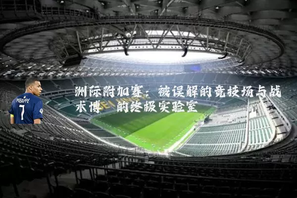 洲际附加赛：被误解的竞技场与战术博弈的终极实验室