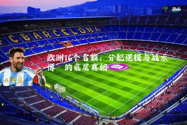 欧洲16个名额：分配逻辑与战术博弈的底层真相