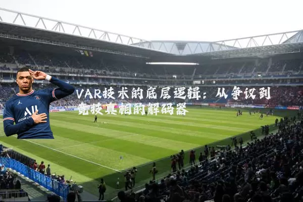 VAR技术的底层逻辑：从争议到竞技真相的解码器