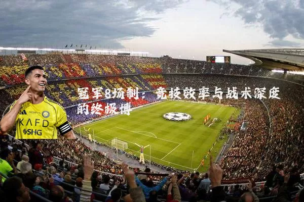 冠军8场制：竞技效率与战术深度的终极博弈