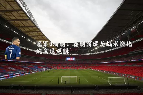 冠军8场制：赛制密度与战术演化的底层逻辑