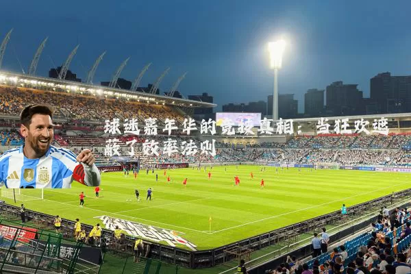 球迷嘉年华的竞技真相：当狂欢遮蔽了效率法则