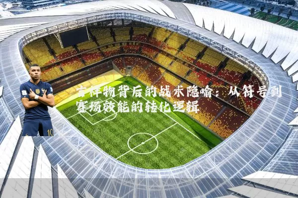 吉祥物背后的战术隐喻：从符号到赛场效能的转化逻辑