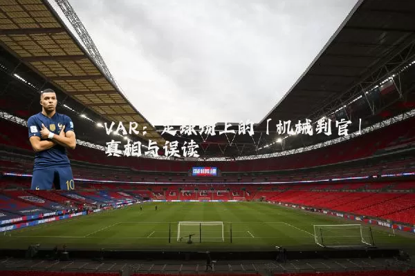 VAR：足球场上的「机械判官」真相与误读