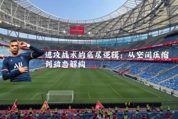 进攻战术的底层逻辑：从空间压缩到动态解构