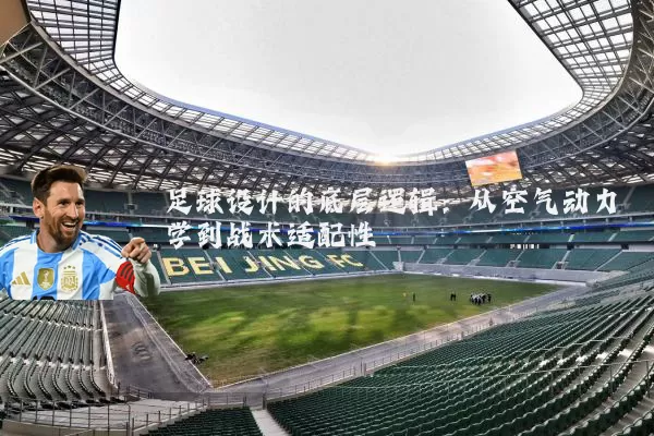 足球设计的底层逻辑:从空气动力学到战术适配性