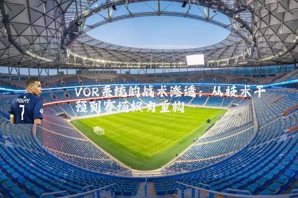 VOR系统的战术渗透:从技术干预到赛场权力重构